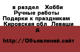  в раздел : Хобби. Ручные работы » Подарки к праздникам . Кировская обл.,Леваши д.